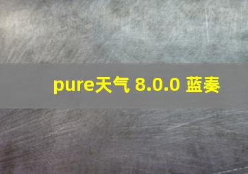 pure天气 8.0.0 蓝奏